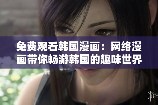 免费观看韩国漫画：网络漫画带你畅游韩国的趣味世界