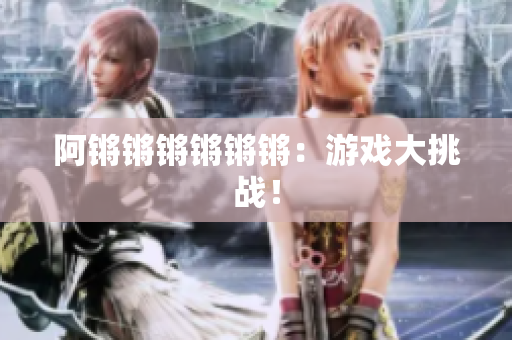 阿锵锵锵锵锵锵：游戏大挑战！