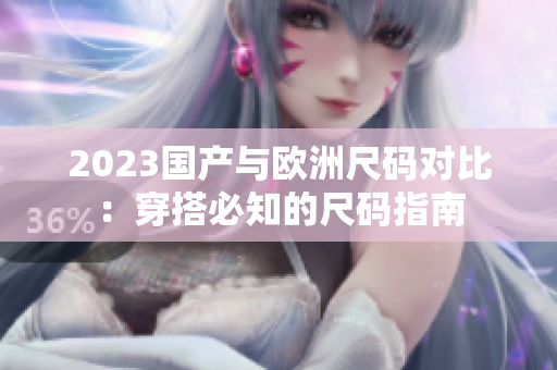 2023国产与欧洲尺码对比：穿搭必知的尺码指南