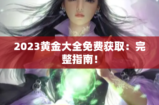 2023黄金大全免费获取：完整指南！