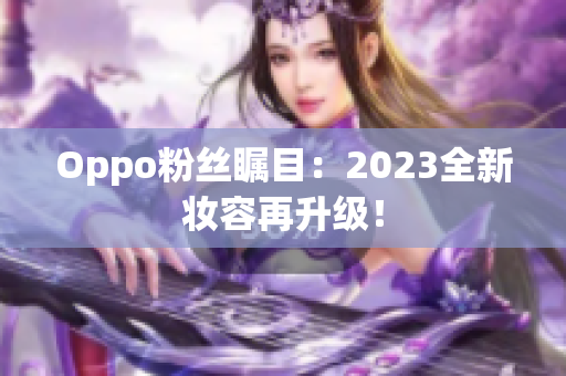 Oppo粉丝瞩目：2023全新妆容再升级！