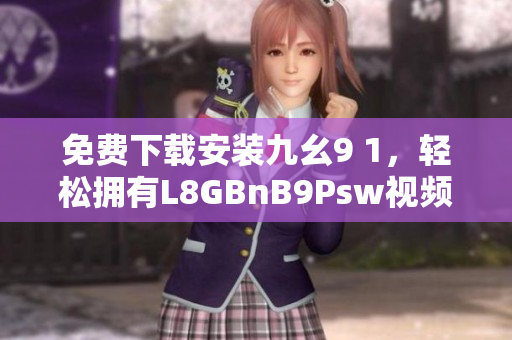 免费下载安装九幺9 1，轻松拥有L8GBnB9Psw视频