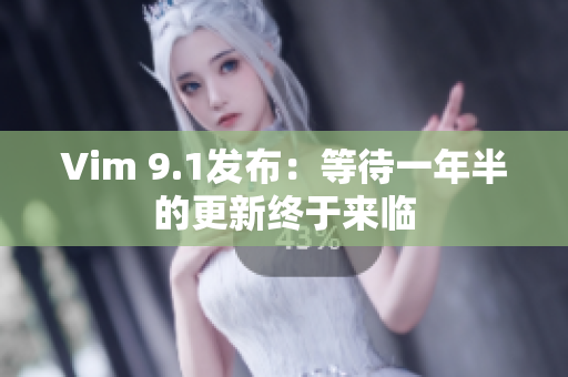 Vim 9.1发布：等待一年半的更新终于来临