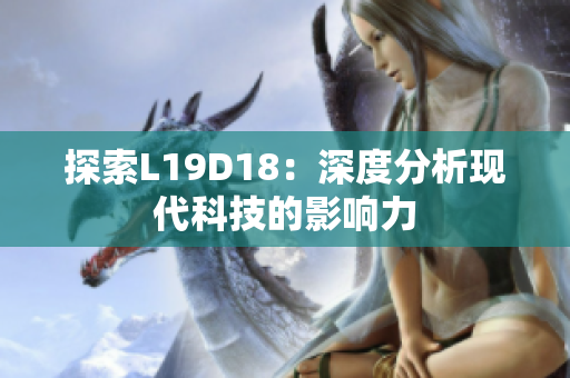 探索L19D18：深度分析现代科技的影响力