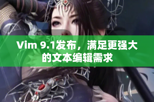 Vim 9.1发布，满足更强大的文本编辑需求