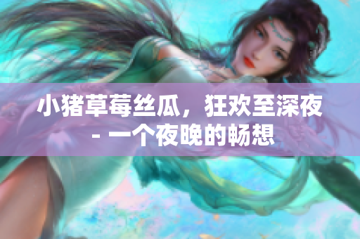 小猪草莓丝瓜，狂欢至深夜 - 一个夜晚的畅想