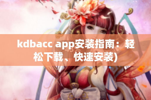kdbacc app安装指南：轻松下载、快速安装)