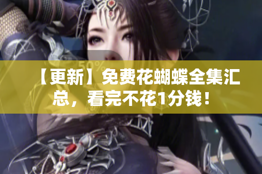 【更新】免费花蝴蝶全集汇总，看完不花1分钱！