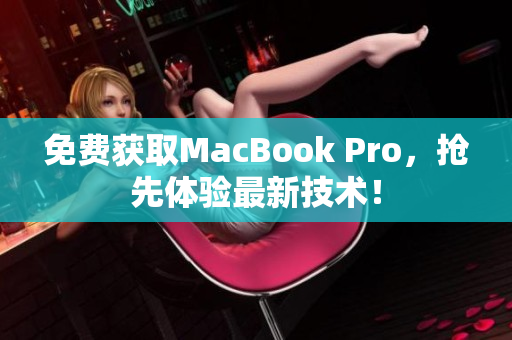免费获取MacBook Pro，抢先体验最新技术！