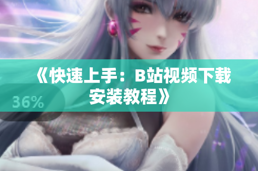 《快速上手：B站视频下载安装教程》