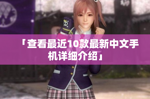 「查看最近10款最新中文手机详细介绍」