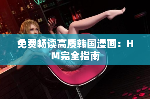 免费畅读高质韩国漫画：HM完全指南