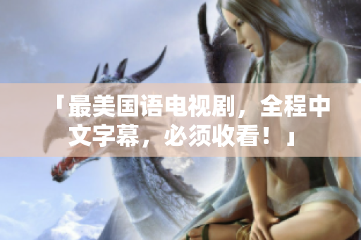 「最美国语电视剧，全程中文字幕，必须收看！」