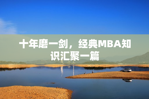 十年磨一剑，经典MBA知识汇聚一篇