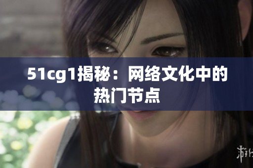 51cg1揭秘：网络文化中的热门节点