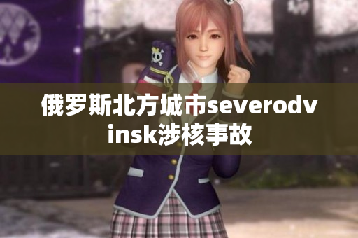 俄罗斯北方城市severodvinsk涉核事故