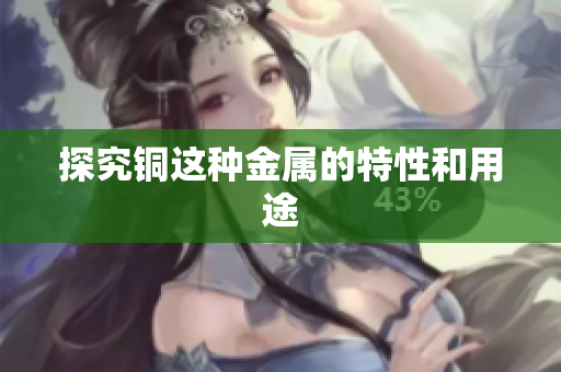 探究铜这种金属的特性和用途