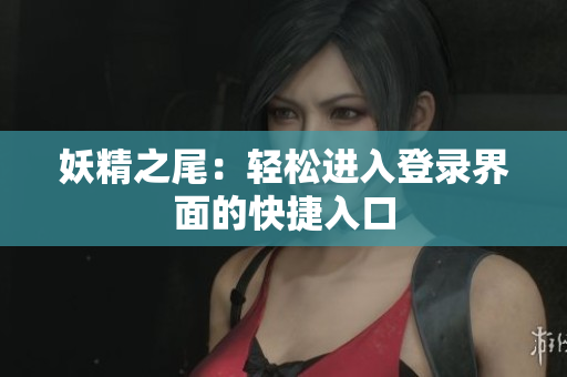 妖精之尾：轻松进入登录界面的快捷入口