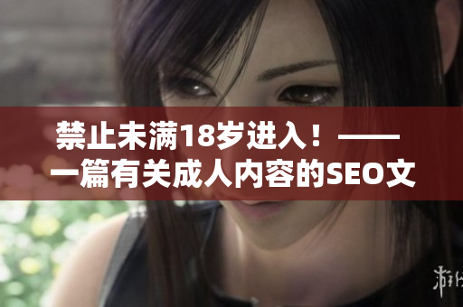 禁止未满18岁进入！—— 一篇有关成人内容的SEO文章