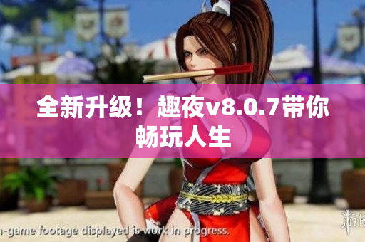 全新升级！趣夜v8.0.7带你畅玩人生