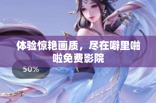 体验惊艳画质，尽在噼里啪啦免费影院