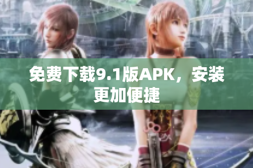 免费下载9.1版APK，安装更加便捷