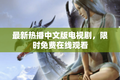 最新热播中文版电视剧，限时免费在线观看