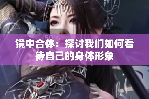 镜中合体：探讨我们如何看待自己的身体形象