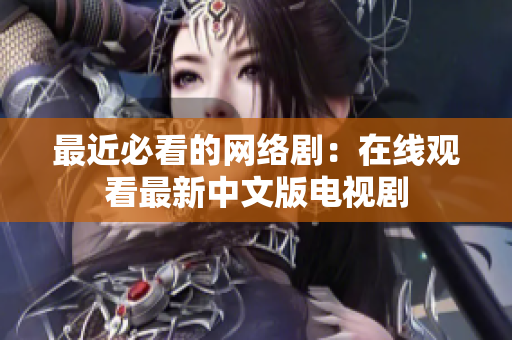 最近必看的网络剧：在线观看最新中文版电视剧