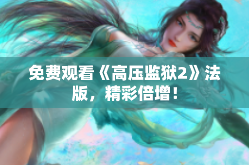 免费观看《高压监狱2》法版，精彩倍增！