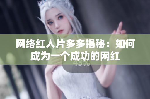 网络红人片多多揭秘：如何成为一个成功的网红