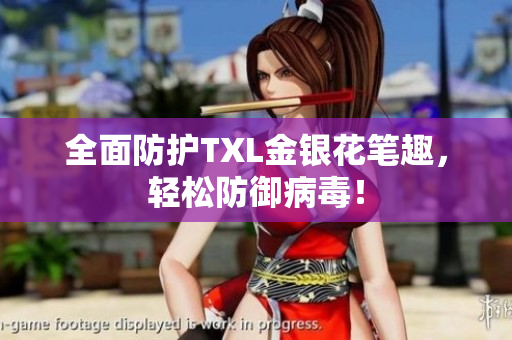 全面防护TXL金银花笔趣，轻松防御病毒！