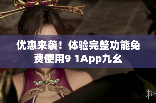 优惠来袭！体验完整功能免费使用9 1App九幺