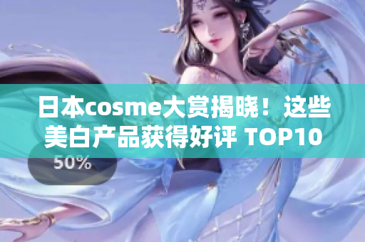 日本cosme大赏揭晓！这些美白产品获得好评 TOP10