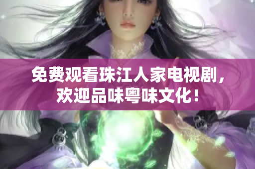 免费观看珠江人家电视剧，欢迎品味粤味文化！