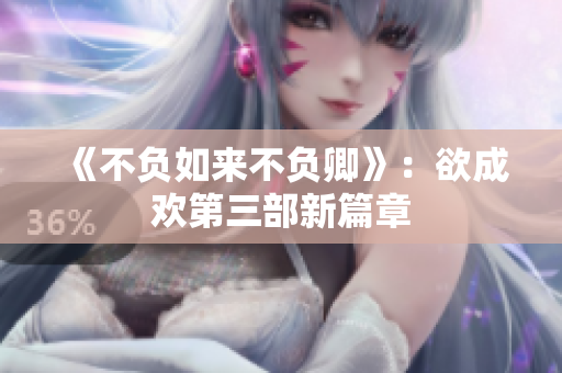 《不负如来不负卿》：欲成欢第三部新篇章