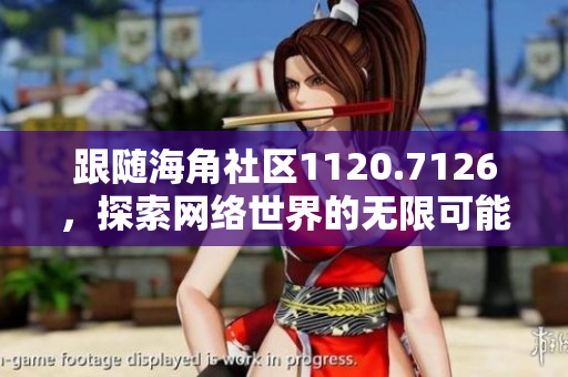跟随海角社区1120.7126，探索网络世界的无限可能
