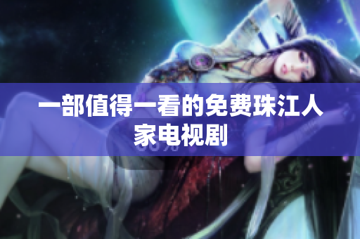 一部值得一看的免费珠江人家电视剧