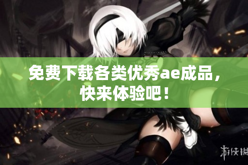 免费下载各类优秀ae成品，快来体验吧！