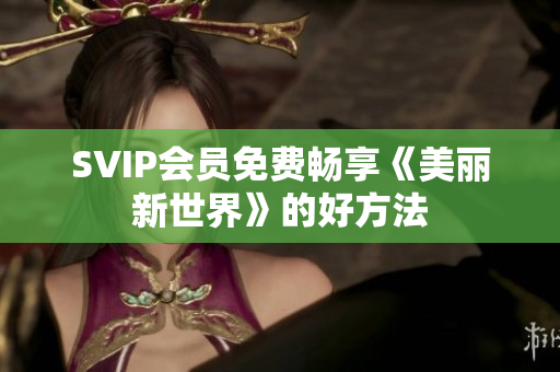 SVIP会员免费畅享《美丽新世界》的好方法