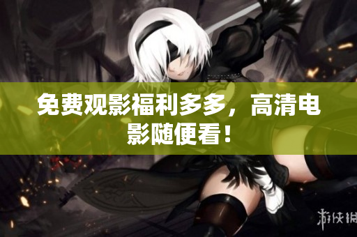 免费观影福利多多，高清电影随便看！