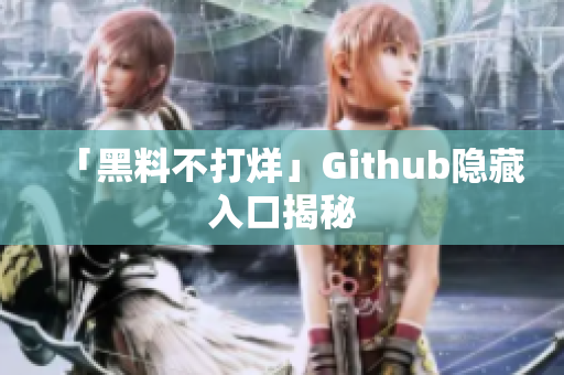 「黑料不打烊」Github隐藏入口揭秘