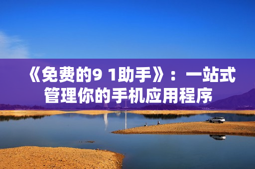 《免费的9 1助手》：一站式管理你的手机应用程序