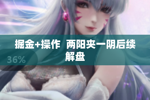 掘金+操作  两阳夹一阴后续解盘