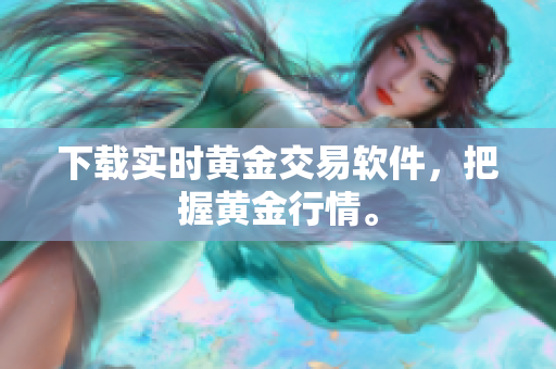 下载实时黄金交易软件，把握黄金行情。