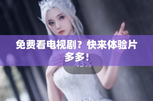 免费看电视剧？快来体验片多多！