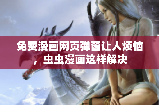 免费漫画网页弹窗让人烦恼，虫虫漫画这样解决