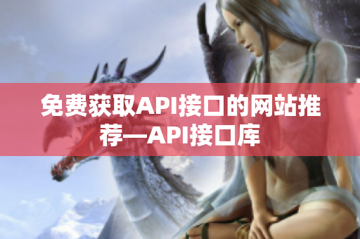 免费获取API接口的网站推荐—API接口库