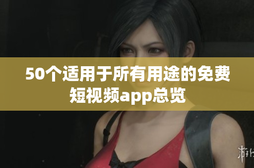 50个适用于所有用途的免费短视频app总览