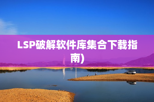 LSP破解软件库集合下载指南)